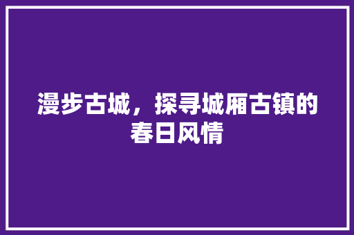 漫步古城，探寻城厢古镇的春日风情