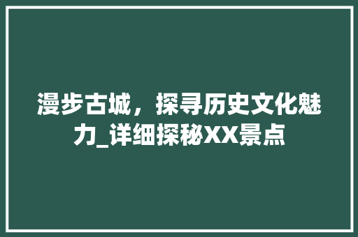 漫步古城，探寻历史文化魅力_详细探秘XX景点