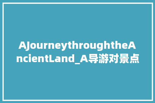 AJourneythroughtheAncientLand_A导游对景点的英语介绍  第1张