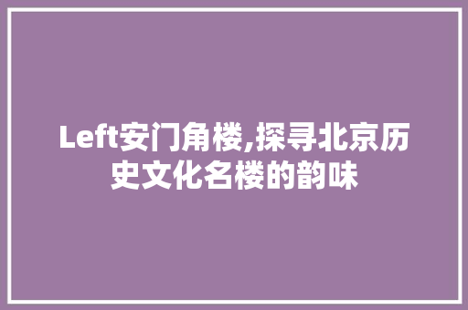 Left安门角楼,探寻北京历史文化名楼的韵味  第1张