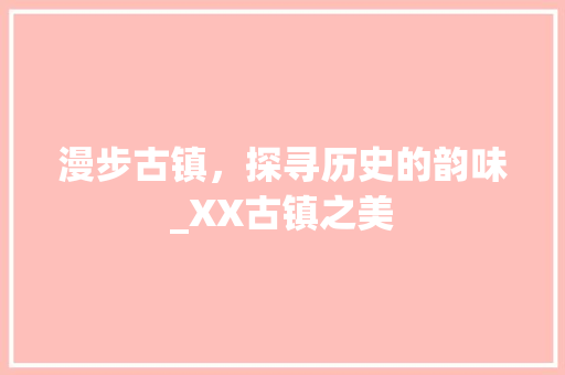 漫步古镇，探寻历史的韵味_XX古镇之美  第1张