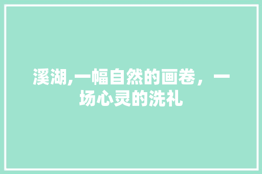 溪湖,一幅自然的画卷，一场心灵的洗礼