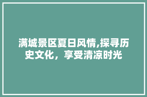 满城景区夏日风情,探寻历史文化，享受清凉时光  第1张