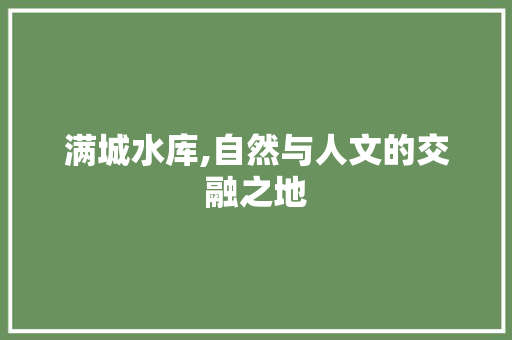 满城水库,自然与人文的交融之地  第1张