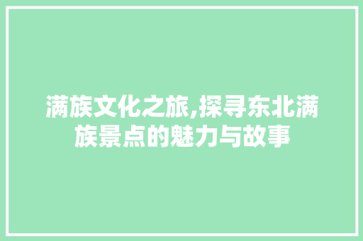 满族文化之旅,探寻东北满族景点的魅力与故事