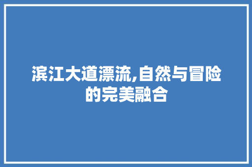 滨江大道漂流,自然与冒险的完美融合