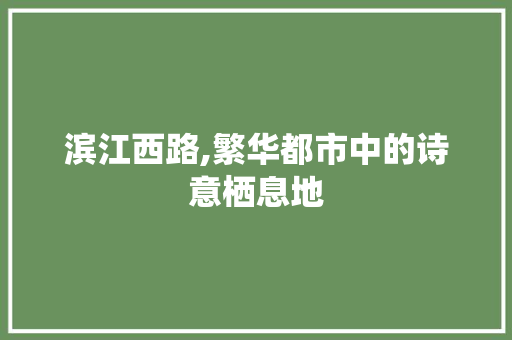 滨江西路,繁华都市中的诗意栖息地  第1张