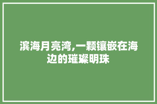 滨海月亮湾,一颗镶嵌在海边的璀璨明珠