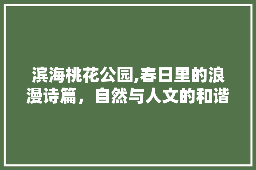 滨海桃花公园,春日里的浪漫诗篇，自然与人文的和谐交响  第1张