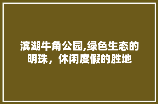 滨湖牛角公园,绿色生态的明珠，休闲度假的胜地