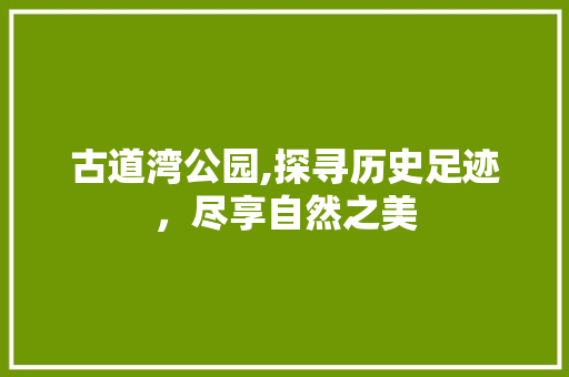 古道湾公园,探寻历史足迹，尽享自然之美