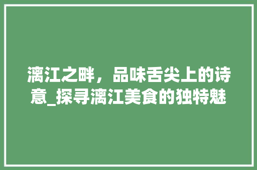 漓江之畔，品味舌尖上的诗意_探寻漓江美食的独特魅力