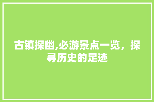 古镇探幽,必游景点一览，探寻历史的足迹  第1张