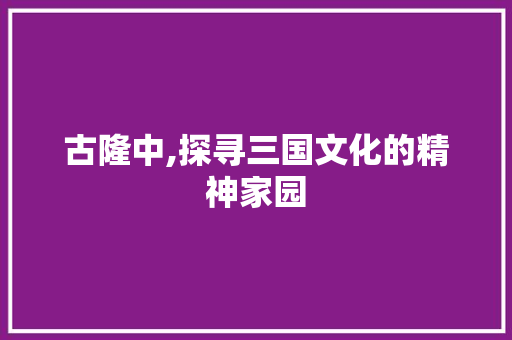 古隆中,探寻三国文化的精神家园