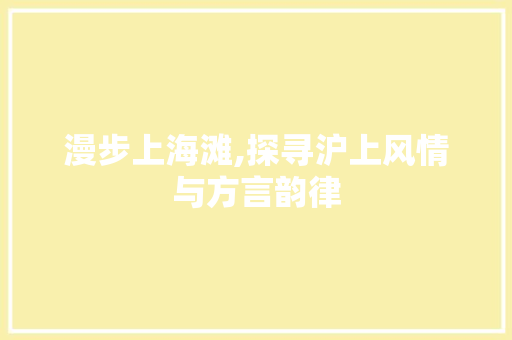 漫步上海滩,探寻沪上风情与方言韵律