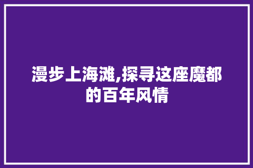 漫步上海滩,探寻这座魔都的百年风情