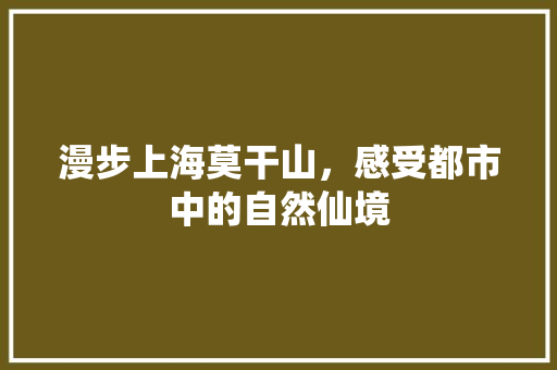 漫步上海莫干山，感受都市中的自然仙境