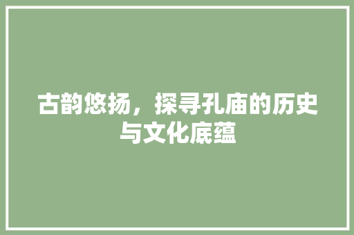 古韵悠扬，探寻孔庙的历史与文化底蕴