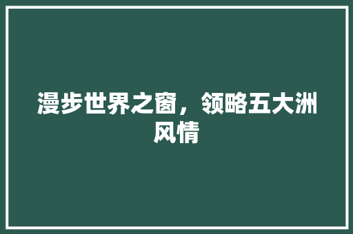 漫步世界之窗，领略五大洲风情