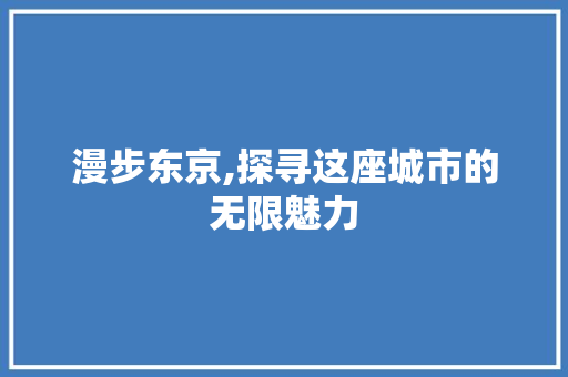 漫步东京,探寻这座城市的无限魅力  第1张