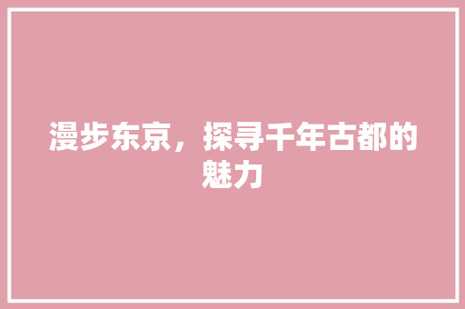 漫步东京，探寻千年古都的魅力