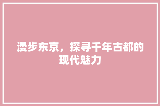 漫步东京，探寻千年古都的现代魅力