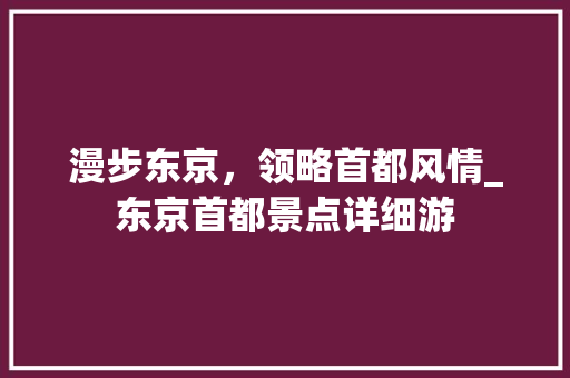 漫步东京，领略首都风情_东京首都景点详细游