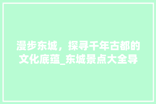 漫步东城，探寻千年古都的文化底蕴_东城景点大全导览  第1张