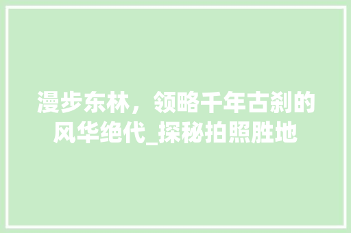 漫步东林，领略千年古刹的风华绝代_探秘拍照胜地