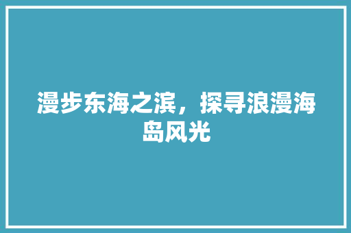 漫步东海之滨，探寻浪漫海岛风光