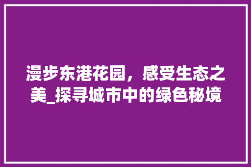 漫步东港花园，感受生态之美_探寻城市中的绿色秘境