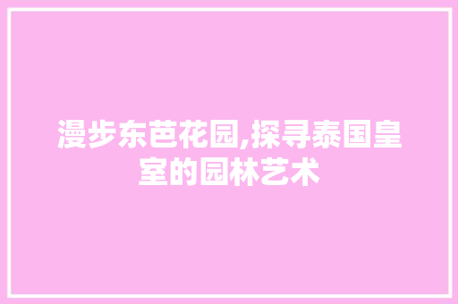 漫步东芭花园,探寻泰国皇室的园林艺术