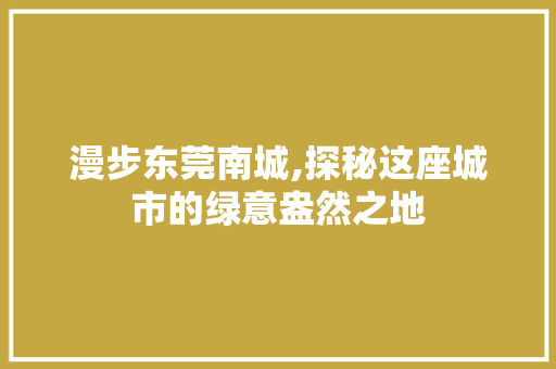 漫步东莞南城,探秘这座城市的绿意盎然之地