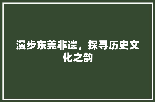 漫步东莞非遗，探寻历史文化之韵