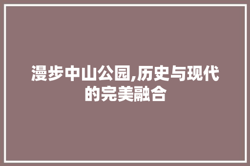 漫步中山公园,历史与现代的完美融合