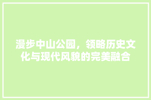 漫步中山公园，领略历史文化与现代风貌的完美融合