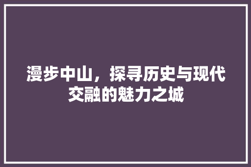 漫步中山，探寻历史与现代交融的魅力之城