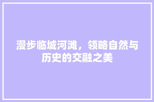 漫步临城河滩，领略自然与历史的交融之美