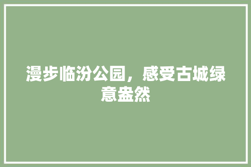 漫步临汾公园，感受古城绿意盎然