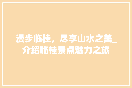 漫步临桂，尽享山水之美_介绍临桂景点魅力之旅