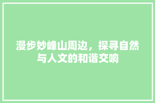 漫步妙峰山周边，探寻自然与人文的和谐交响