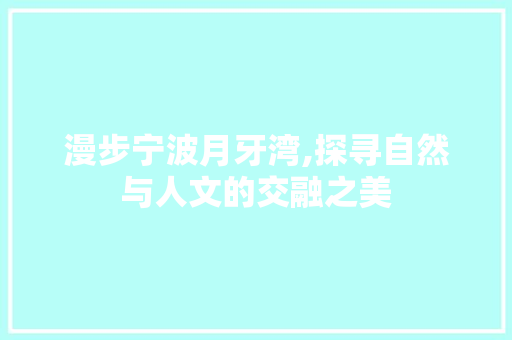 漫步宁波月牙湾,探寻自然与人文的交融之美