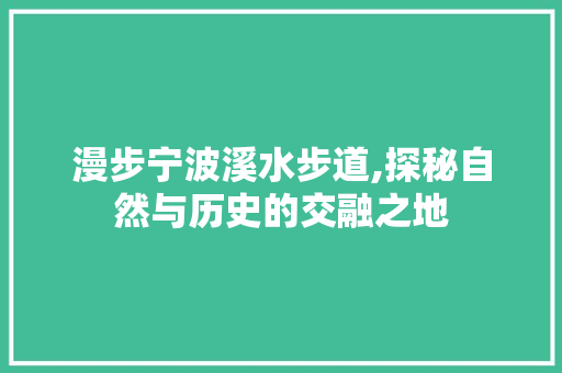 漫步宁波溪水步道,探秘自然与历史的交融之地