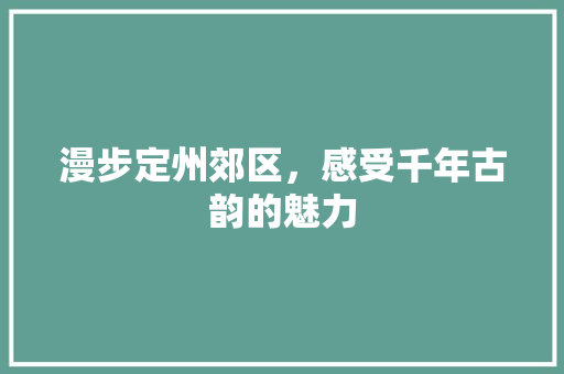 漫步定州郊区，感受千年古韵的魅力