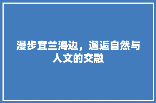 漫步宜兰海边，邂逅自然与人文的交融