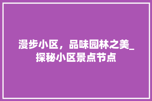 漫步小区，品味园林之美_探秘小区景点节点  第1张