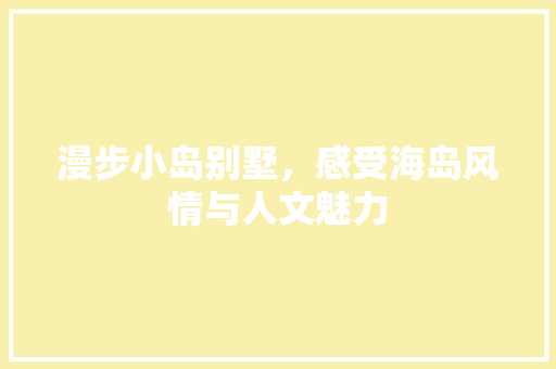 漫步小岛别墅，感受海岛风情与人文魅力