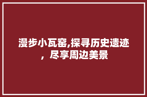 漫步小瓦窑,探寻历史遗迹，尽享周边美景