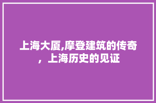 上海大厦,摩登建筑的传奇，上海历史的见证