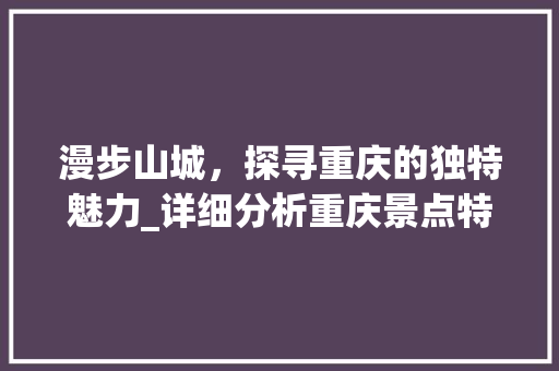 漫步山城，探寻重庆的独特魅力_详细分析重庆景点特色